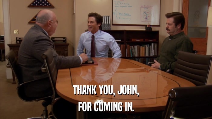 THANK YOU, JOHN, FOR COMING IN. 