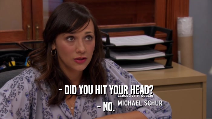 - DID YOU HIT YOUR HEAD? - NO. 