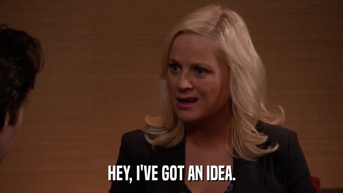 HEY, I'VE GOT AN IDEA.  