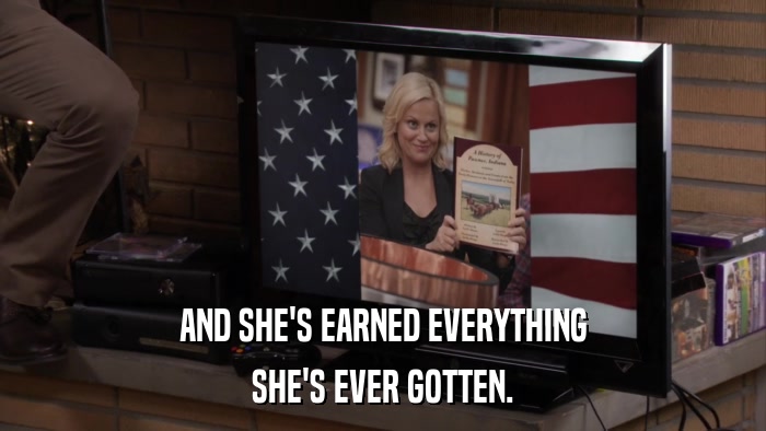 AND SHE'S EARNED EVERYTHING SHE'S EVER GOTTEN. 