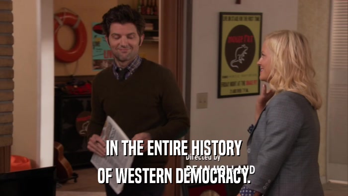 IN THE ENTIRE HISTORY OF WESTERN DEMOCRACY. 