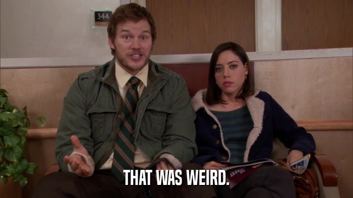 THAT WAS WEIRD.  