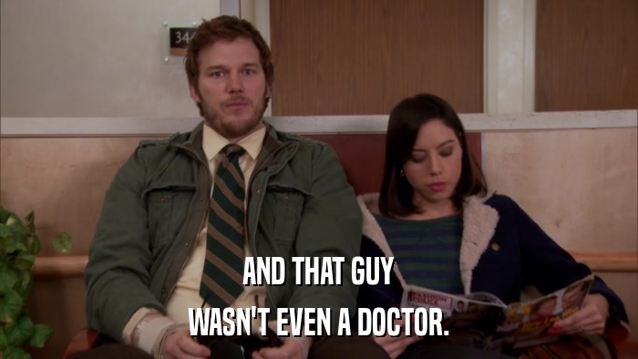 AND THAT GUY WASN'T EVEN A DOCTOR. 