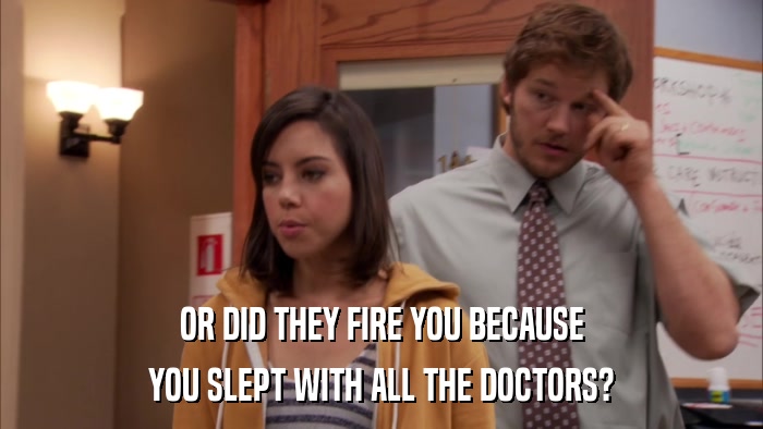 OR DID THEY FIRE YOU BECAUSE YOU SLEPT WITH ALL THE DOCTORS? 