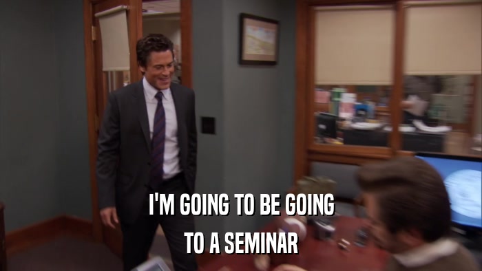 I'M GOING TO BE GOING TO A SEMINAR 