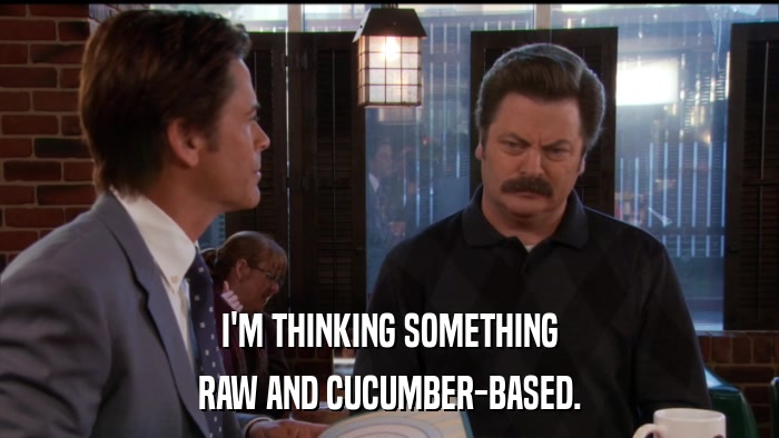 I'M THINKING SOMETHING RAW AND CUCUMBER-BASED. 