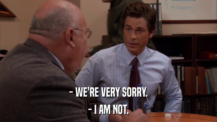 - WE'RE VERY SORRY. - I AM NOT. 