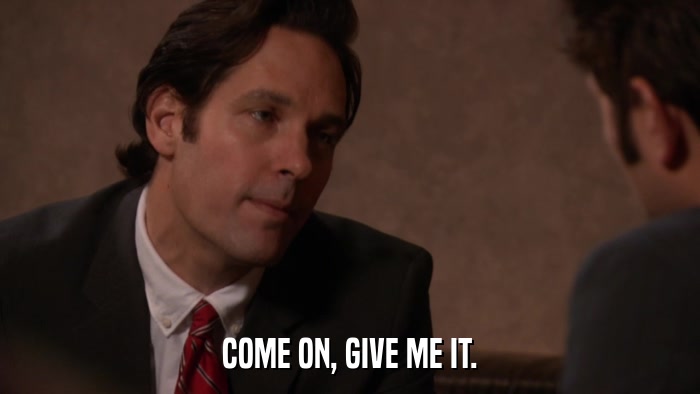 COME ON, GIVE ME IT.  