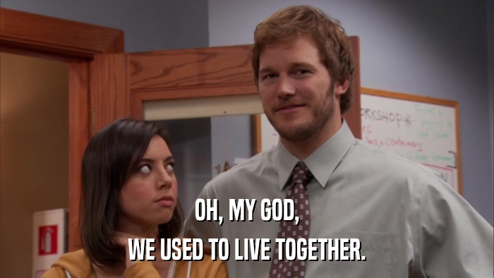 OH, MY GOD, WE USED TO LIVE TOGETHER. 