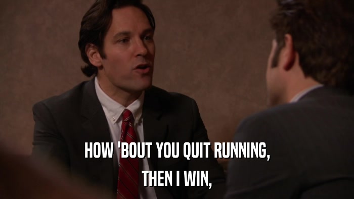 HOW 'BOUT YOU QUIT RUNNING, THEN I WIN, 