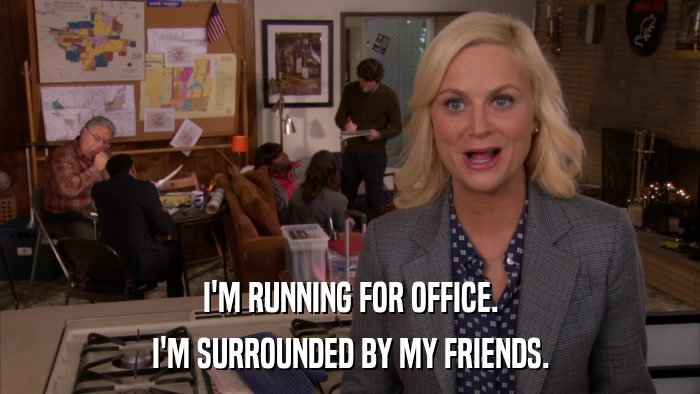 I'M RUNNING FOR OFFICE. I'M SURROUNDED BY MY FRIENDS. 