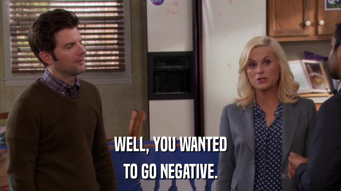 WELL, YOU WANTED TO GO NEGATIVE. 