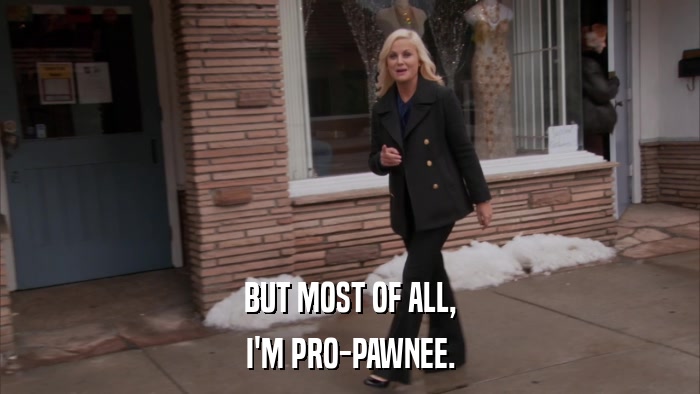 BUT MOST OF ALL, I'M PRO-PAWNEE. 