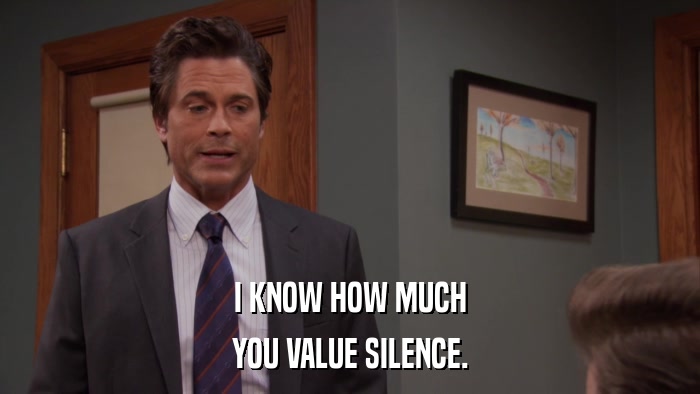 I KNOW HOW MUCH YOU VALUE SILENCE. 