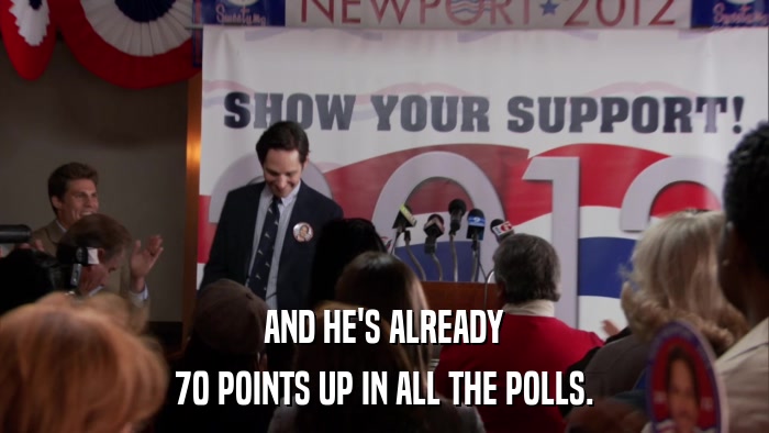 AND HE'S ALREADY 70 POINTS UP IN ALL THE POLLS. 