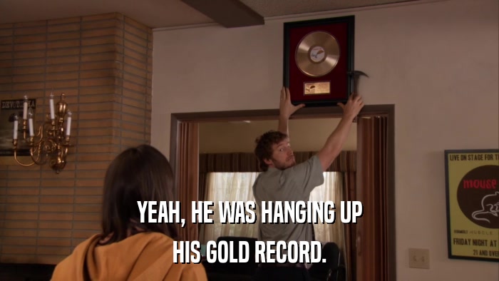 YEAH, HE WAS HANGING UP HIS GOLD RECORD. 