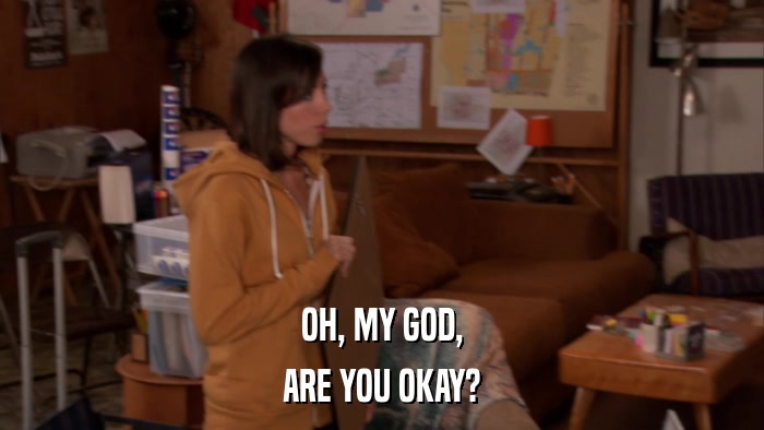 OH, MY GOD, ARE YOU OKAY? 