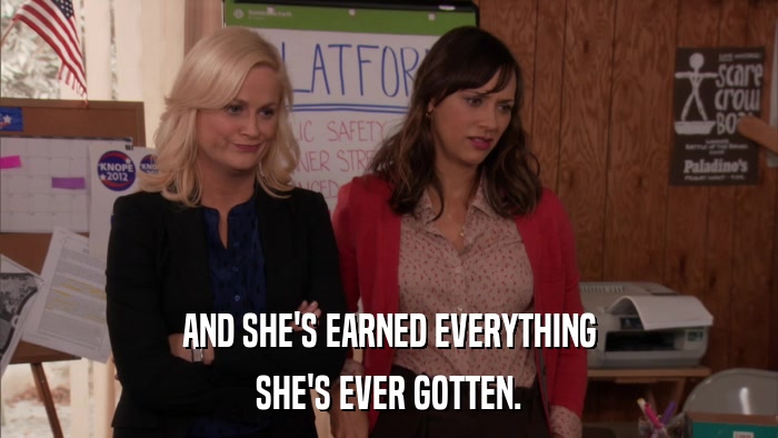 AND SHE'S EARNED EVERYTHING SHE'S EVER GOTTEN. 