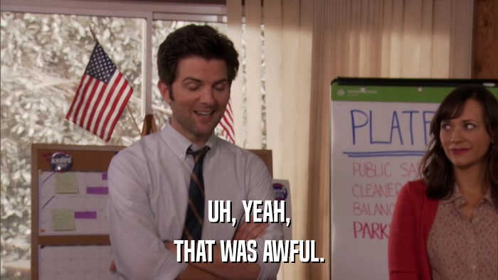 UH, YEAH, THAT WAS AWFUL. 