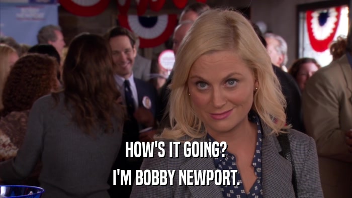 HOW'S IT GOING? I'M BOBBY NEWPORT. 