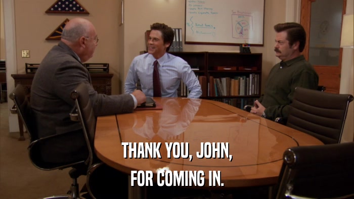 THANK YOU, JOHN, FOR COMING IN. 