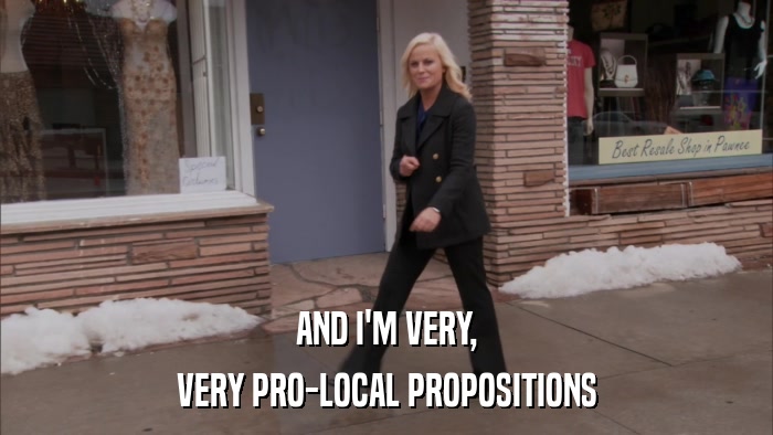 AND I'M VERY, VERY PRO-LOCAL PROPOSITIONS 