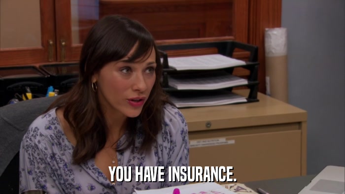 YOU HAVE INSURANCE.  
