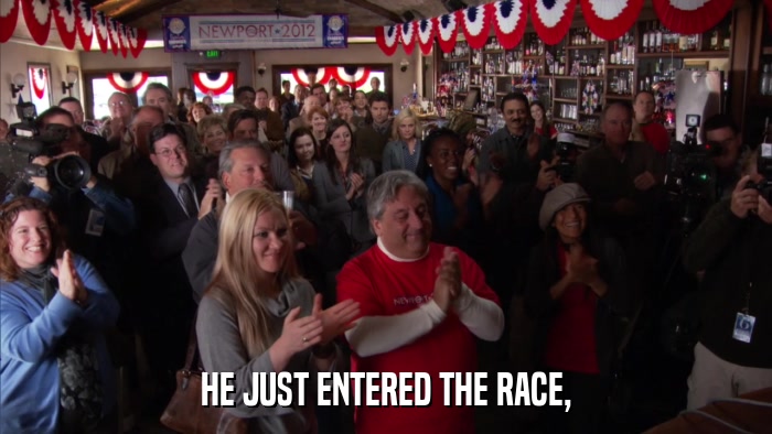 HE JUST ENTERED THE RACE,  