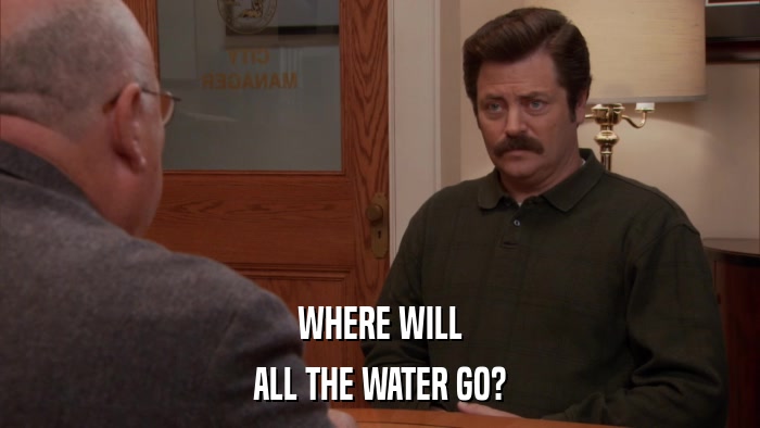 WHERE WILL ALL THE WATER GO? 