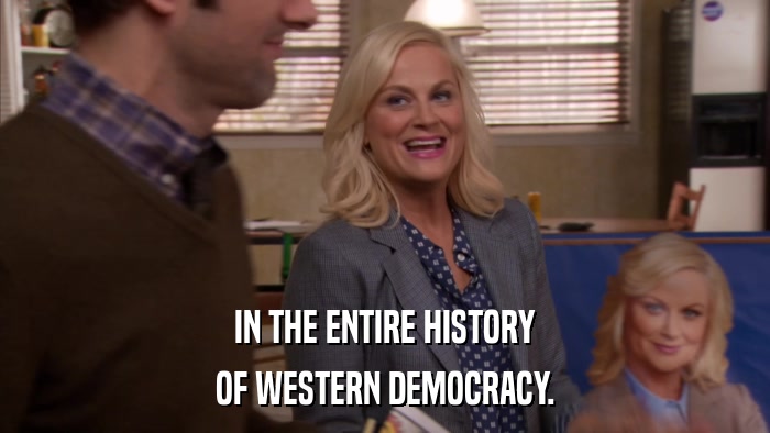 IN THE ENTIRE HISTORY OF WESTERN DEMOCRACY. 