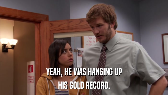 YEAH, HE WAS HANGING UP HIS GOLD RECORD. 