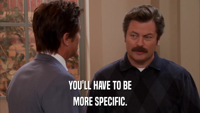 YOU'LL HAVE TO BE MORE SPECIFIC. 