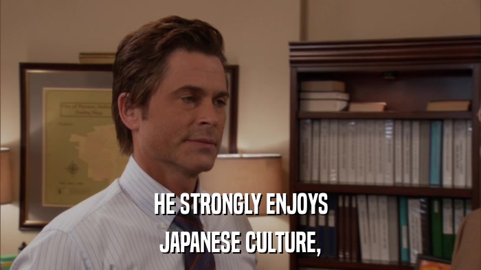 HE STRONGLY ENJOYS JAPANESE CULTURE, 