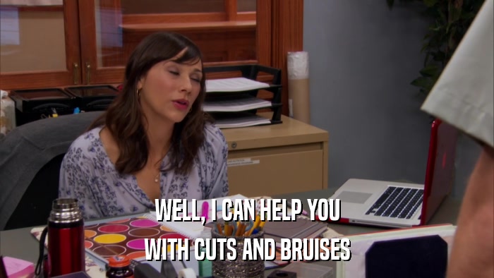 WELL, I CAN HELP YOU WITH CUTS AND BRUISES 