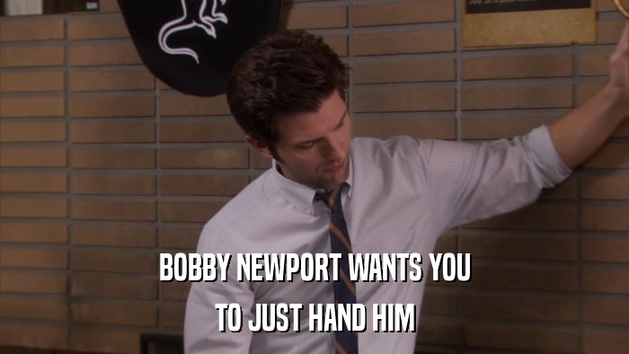 BOBBY NEWPORT WANTS YOU TO JUST HAND HIM 