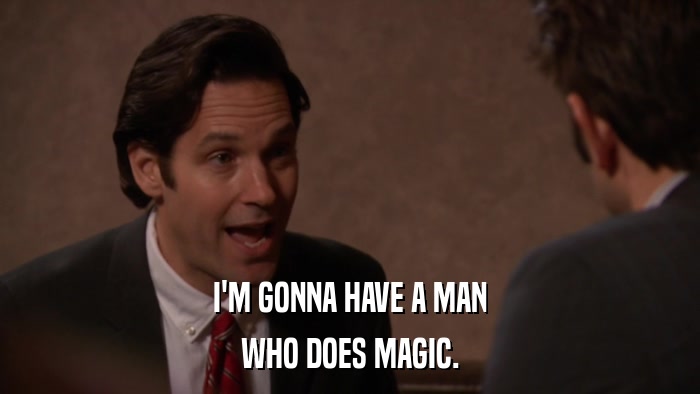 I'M GONNA HAVE A MAN WHO DOES MAGIC. 
