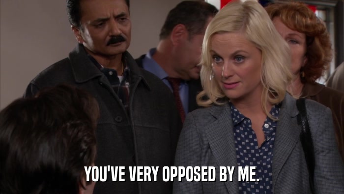 YOU'VE VERY OPPOSED BY ME.  