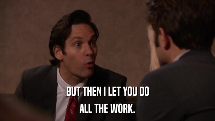BUT THEN I LET YOU DO ALL THE WORK. 