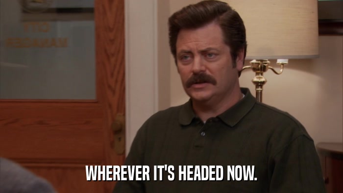 WHEREVER IT'S HEADED NOW.  