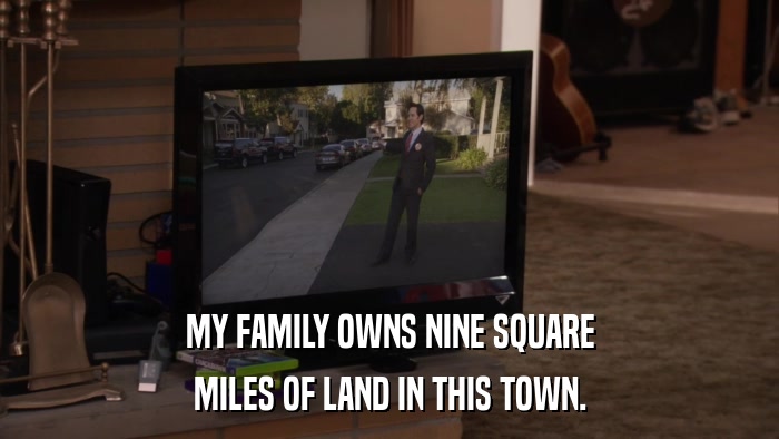 MY FAMILY OWNS NINE SQUARE MILES OF LAND IN THIS TOWN. 