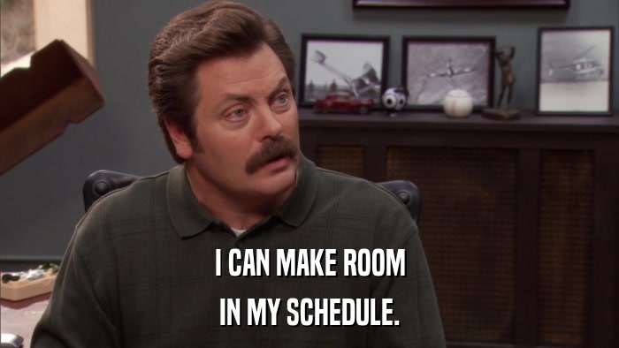 I CAN MAKE ROOM IN MY SCHEDULE. 