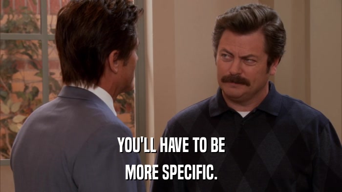 YOU'LL HAVE TO BE MORE SPECIFIC. 