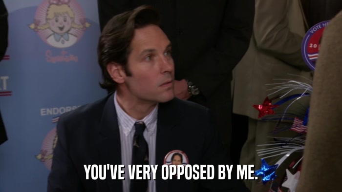 YOU'VE VERY OPPOSED BY ME.  