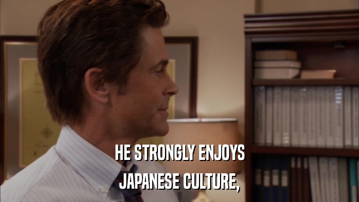 HE STRONGLY ENJOYS JAPANESE CULTURE, 