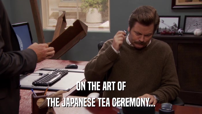 ON THE ART OF THE JAPANESE TEA CEREMONY... 