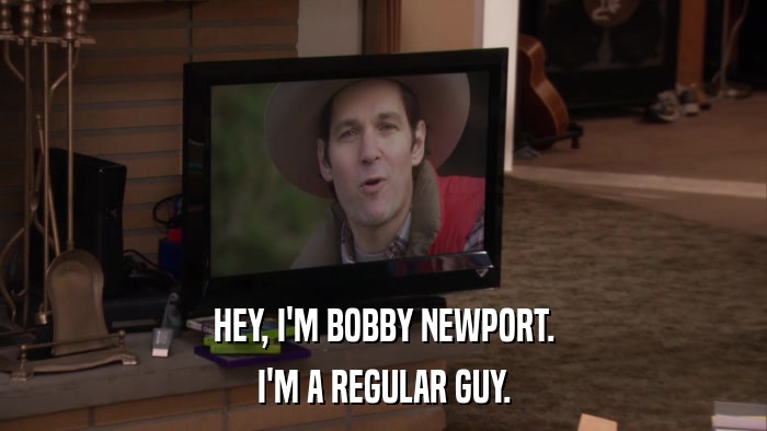 HEY, I'M BOBBY NEWPORT. I'M A REGULAR GUY. 