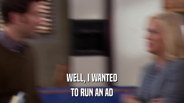 WELL, I WANTED TO RUN AN AD 