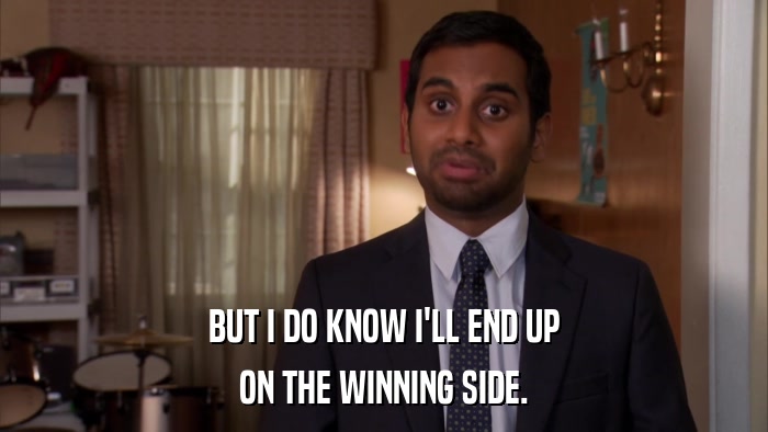 BUT I DO KNOW I'LL END UP ON THE WINNING SIDE. 