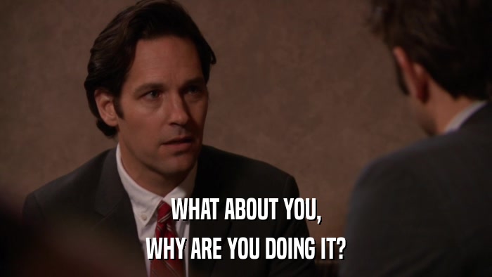 WHAT ABOUT YOU, WHY ARE YOU DOING IT? 