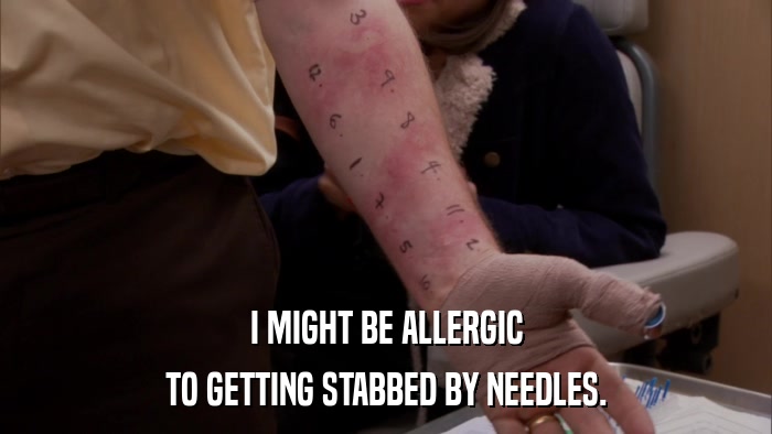 I MIGHT BE ALLERGIC TO GETTING STABBED BY NEEDLES. 